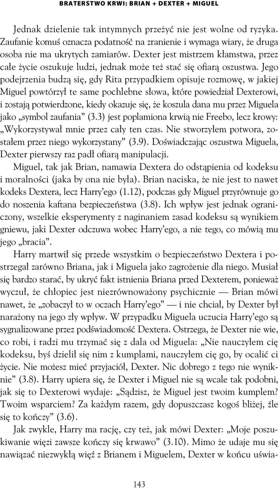 Jego podejrzenia budz si, gdy Rita przypadkiem opisuje rozmow, w jakiej Miguel powtórzy te same pochlebne s owa, które powiedzia Dexterowi, i zostaj potwierdzone, kiedy okazuje si, e koszula dana mu