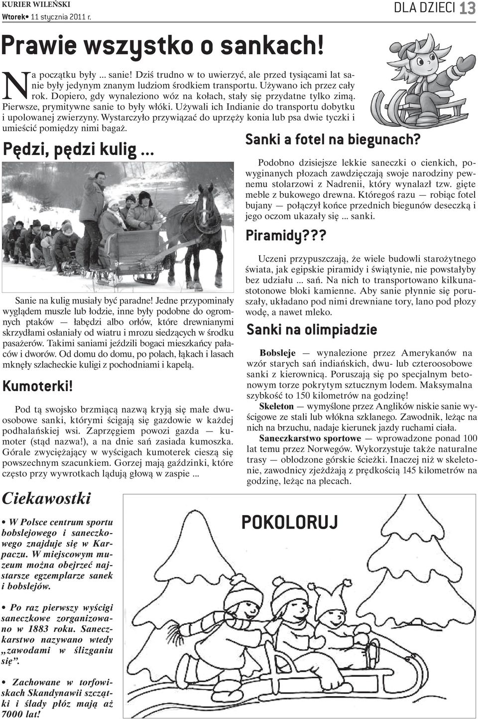 Używali ich Indianie do transportu dobytku i upolowanej zwierzyny. Wystarczyło przywiązać do uprzęży konia lub psa dwie tyczki i umieścić pomiędzy nimi bagaż. Pędzi, pędzi kulig.