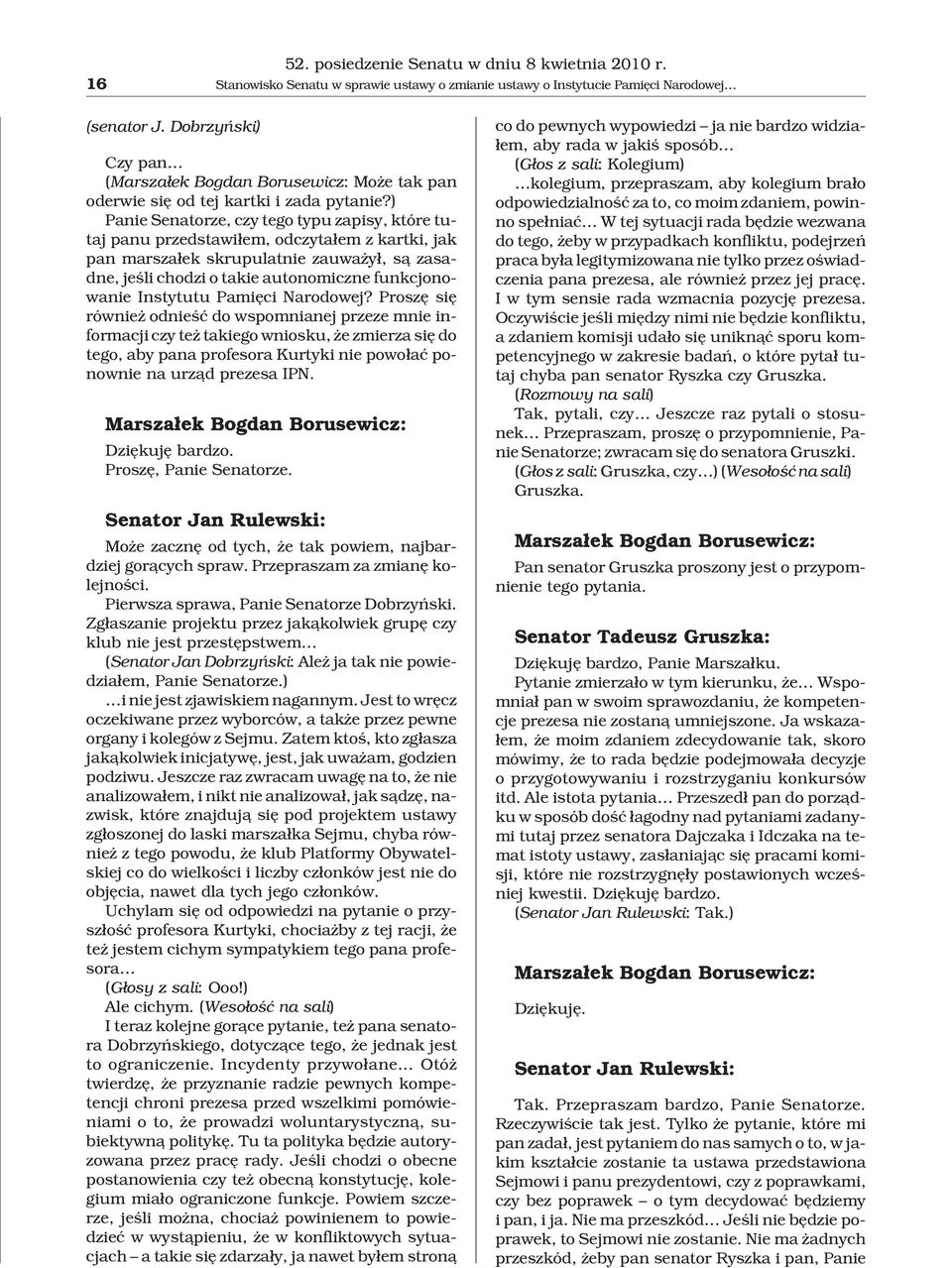 ) Panie Senatorze, czy tego typu zapisy, które tutaj panu przedstawi³em, odczyta³em z kartki, jak pan marsza³ek skrupulatnie zauwa y³, s¹ zasadne, jeœli chodzi o takie autonomiczne funkcjonowanie