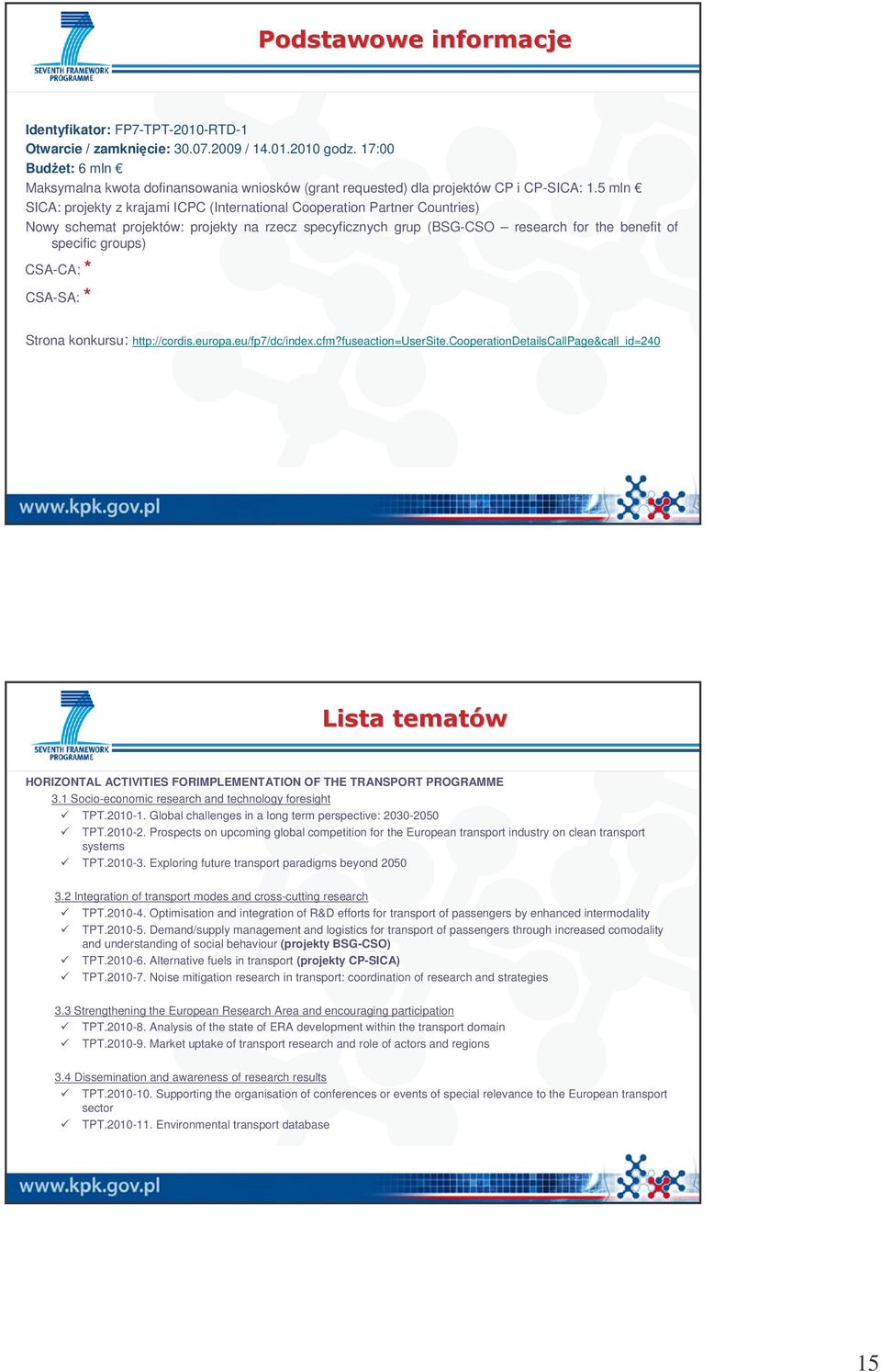 5 mln SICA: projekty z krajami ICPC (International Cooperation Partner Countries) Nowy schemat projektów: projekty na rzecz specyficznych grup (BSG-CSO research for the benefit of specific groups)