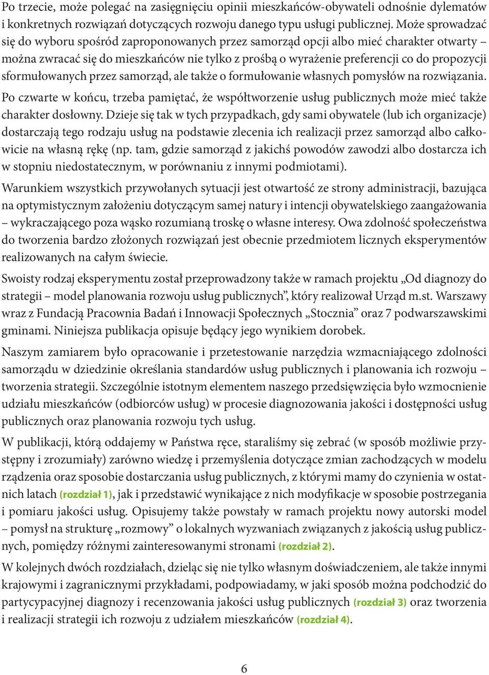 sformułowanych przez samorząd, ale także o formułowanie własnych pomysłów na rozwiązania. Po czwarte w końcu, trzeba pamiętać, że współtworzenie usług publicznych może mieć także charakter dosłowny.