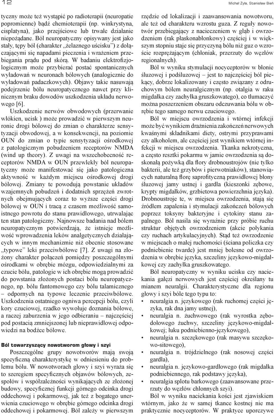 W badaniu elektrofizjologicznym może przybierać postać spontanicznych wyładowań w neuronach bólowych (analogicznie do wyładowań padaczkowych).