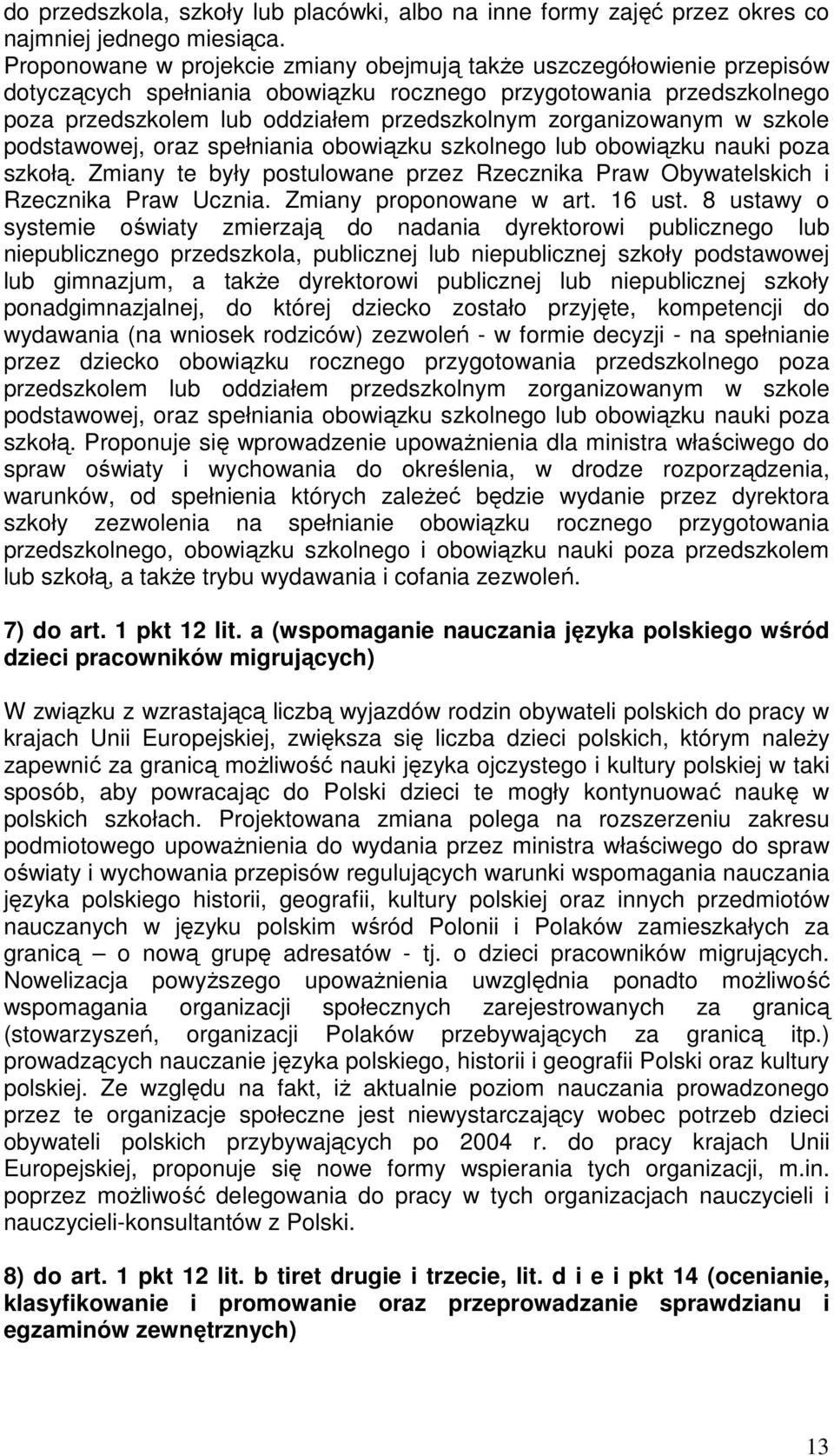 zorganizowanym w szkole podstawowej, oraz spełniania obowiązku szkolnego lub obowiązku nauki poza szkołą. Zmiany te były postulowane przez Rzecznika Praw Obywatelskich i Rzecznika Praw Ucznia.