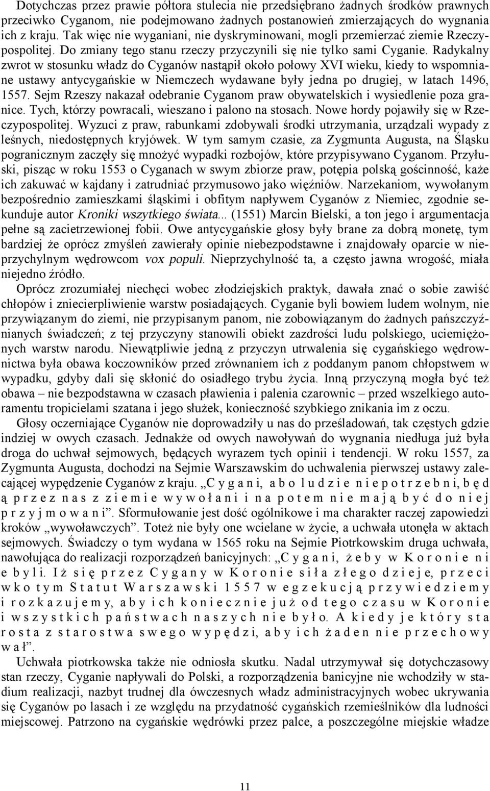 Radykalny zwrot w stosunku władz do Cyganów nastąpił około połowy XVI wieku, kiedy to wspomniane ustawy antycygańskie w Niemczech wydawane były jedna po drugiej, w latach 1496, 1557.