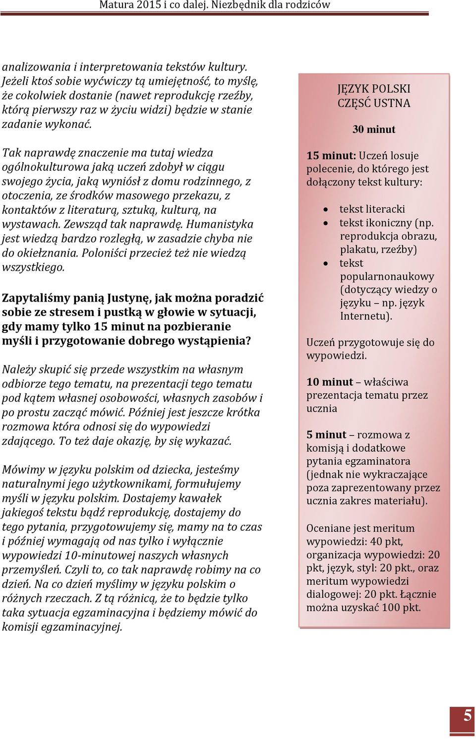 Tak naprawdę znaczenie ma tutaj wiedza ogólnokulturowa jaką uczeń zdobył w ciągu swojego życia, jaką wyniósł z domu rodzinnego, z otoczenia, ze środków masowego przekazu, z kontaktów z literaturą,