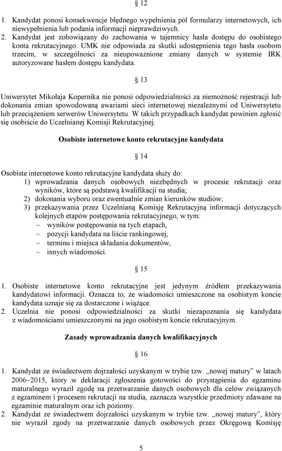 UMK nie odpowiada za skutki udostępnienia tego hasła osobom trzecim, w szczególności za nieupoważnione zmiany danych w systemie IRK autoryzowane hasłem dostępu kandydata.