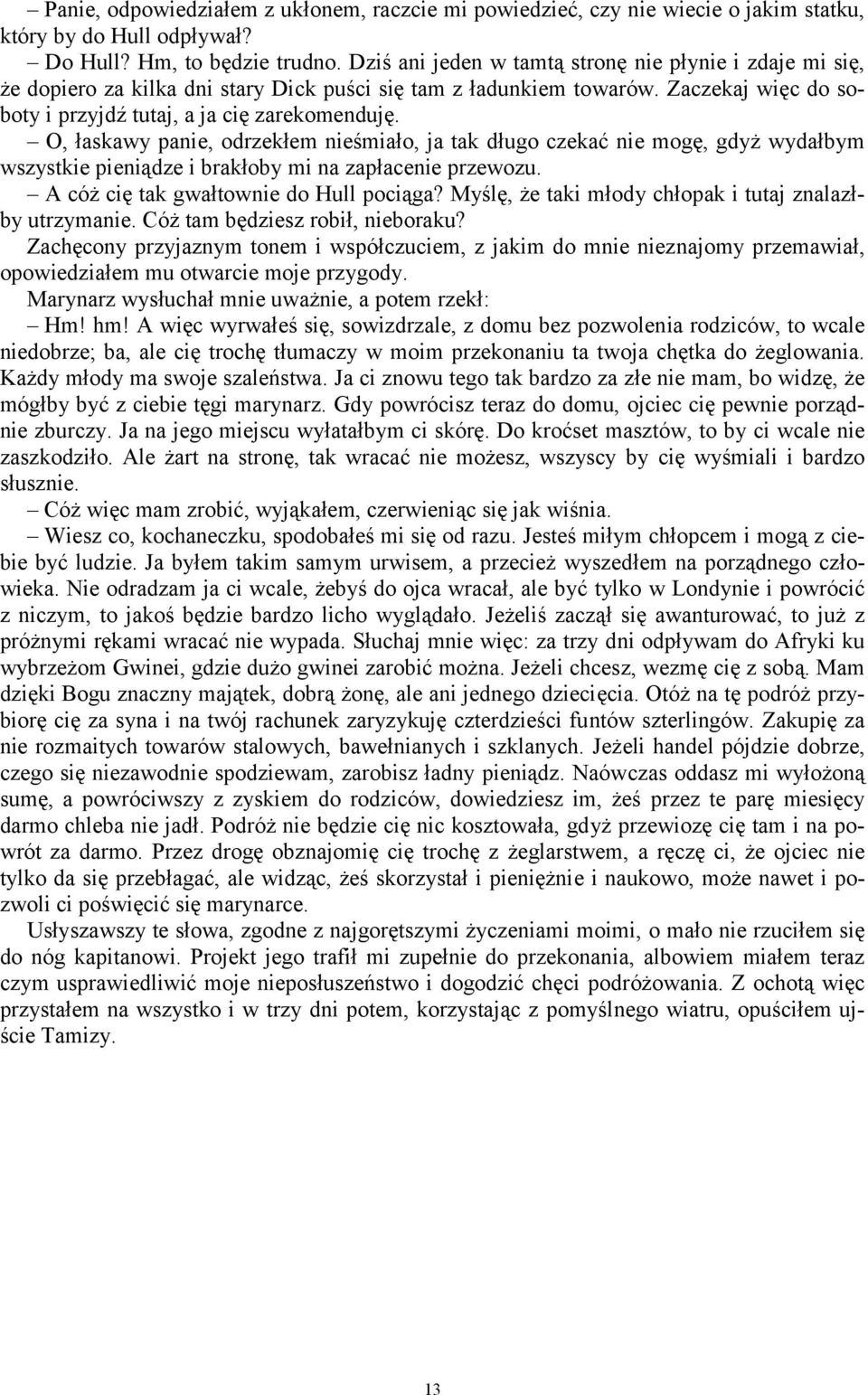 O, łaskawy panie, odrzekłem nieśmiało, ja tak długo czekać nie mogę, gdyż wydałbym wszystkie pieniądze i brakłoby mi na zapłacenie przewozu. A cóż cię tak gwałtownie do Hull pociąga?