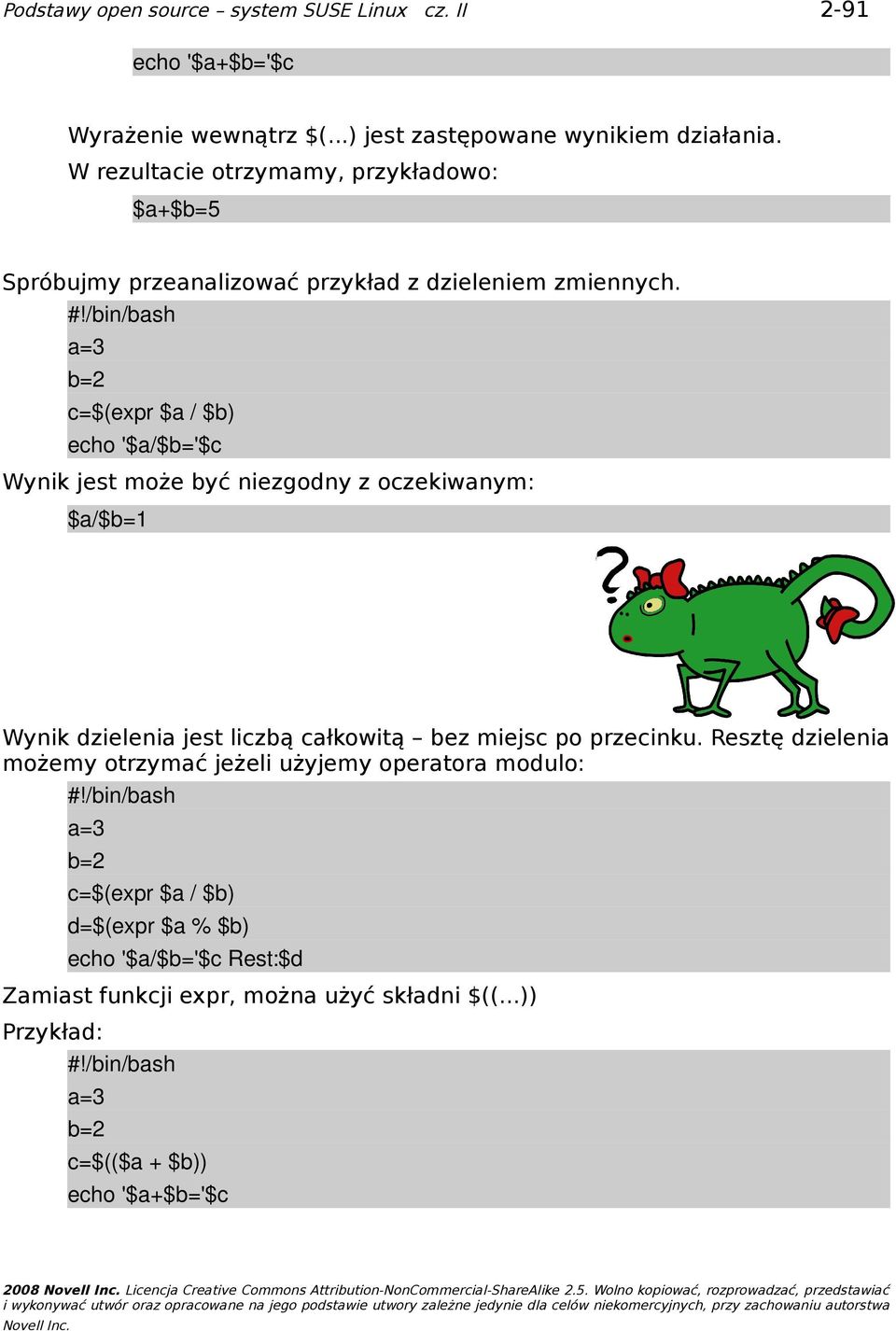 a=3 b=2 c=$(expr $a / $b) echo '$a/$b='$c Wynik jest może być niezgodny z oczekiwanym: $a/$b=1 Wynik dzielenia jest liczbą całkowitą bez miejsc po przecinku.