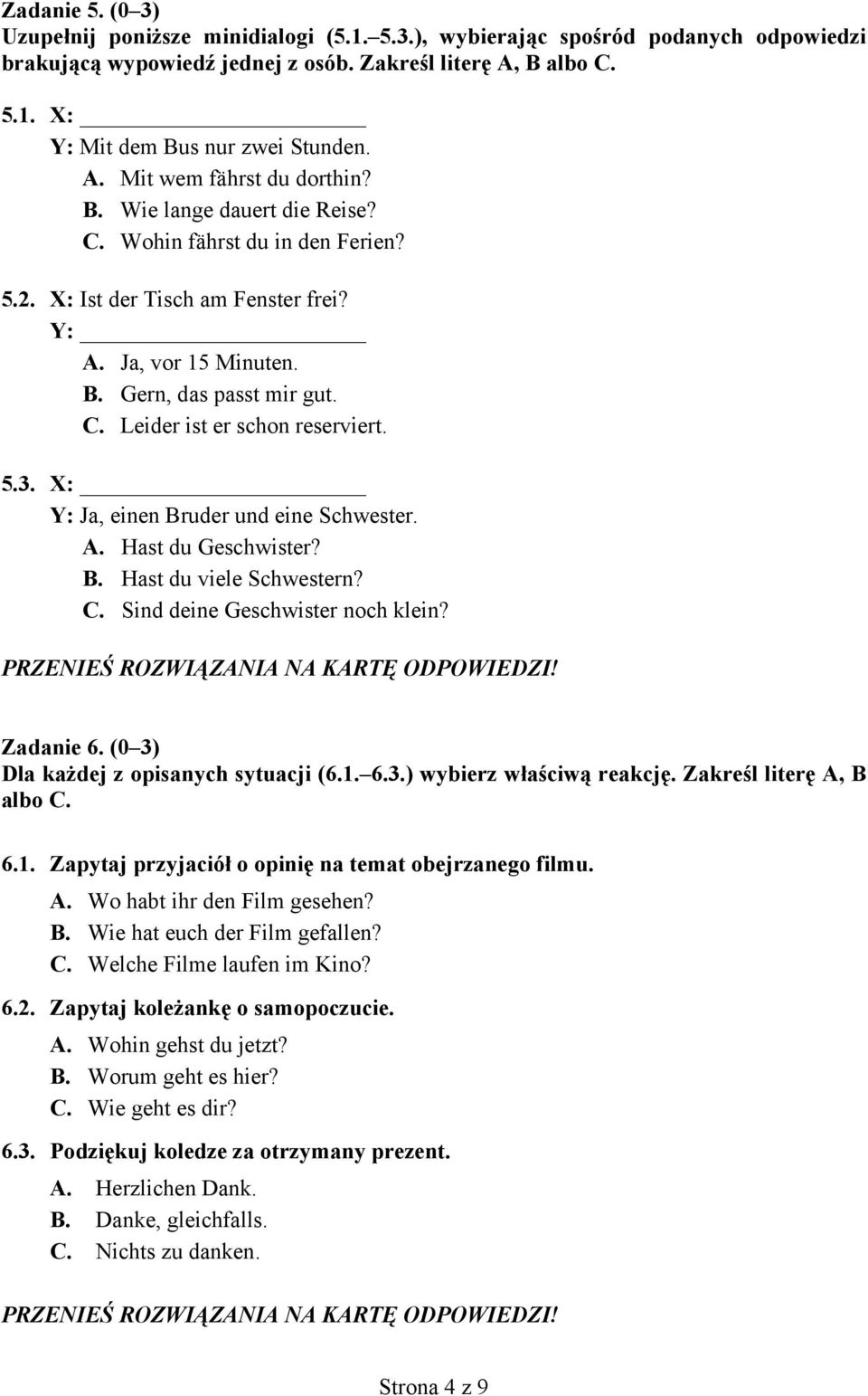 5.3. X: Y: Ja, einen Bruder und eine Schwester. A. Hast du Geschwister? B. Hast du viele Schwestern? C. Sind deine Geschwister noch klein? Zadanie 6. (0 3) Dla każdej z opisanych sytuacji (6.1. 6.3.) wybierz właściwą reakcję.