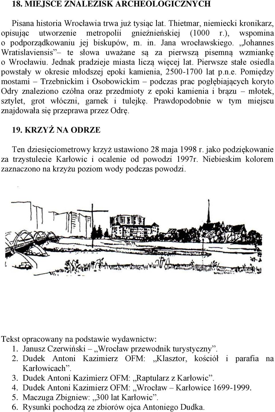 Pierwsze stałe osiedla powstały w okresie młodszej epoki kamienia, 2500-1700 lat p.n.e. Pomiędzy mostami Trzebnickim i Osobowickim podczas prac pogłębiających koryto Odry znaleziono czółna oraz przedmioty z epoki kamienia i brązu młotek, sztylet, grot włóczni, garnek i tulejkę.