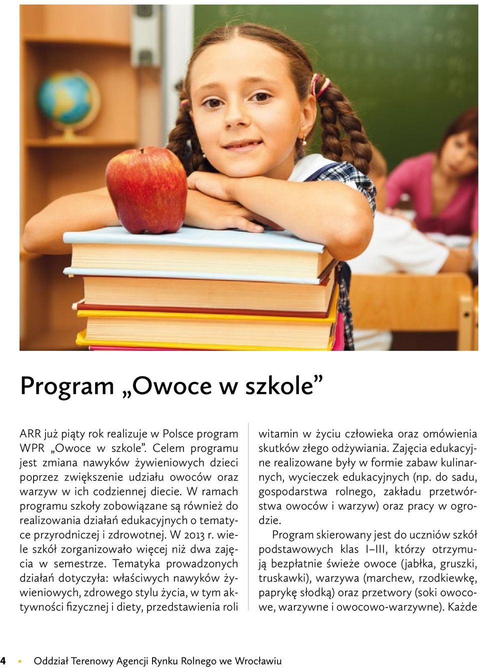 W ramach programu szkoły zobowiązane są również do realizowania działań edukacyjnych o tematyce przyrodniczej i zdrowotnej. W 2013 r. wiele szkół zorganizowało więcej niż dwa zajęcia w semestrze.