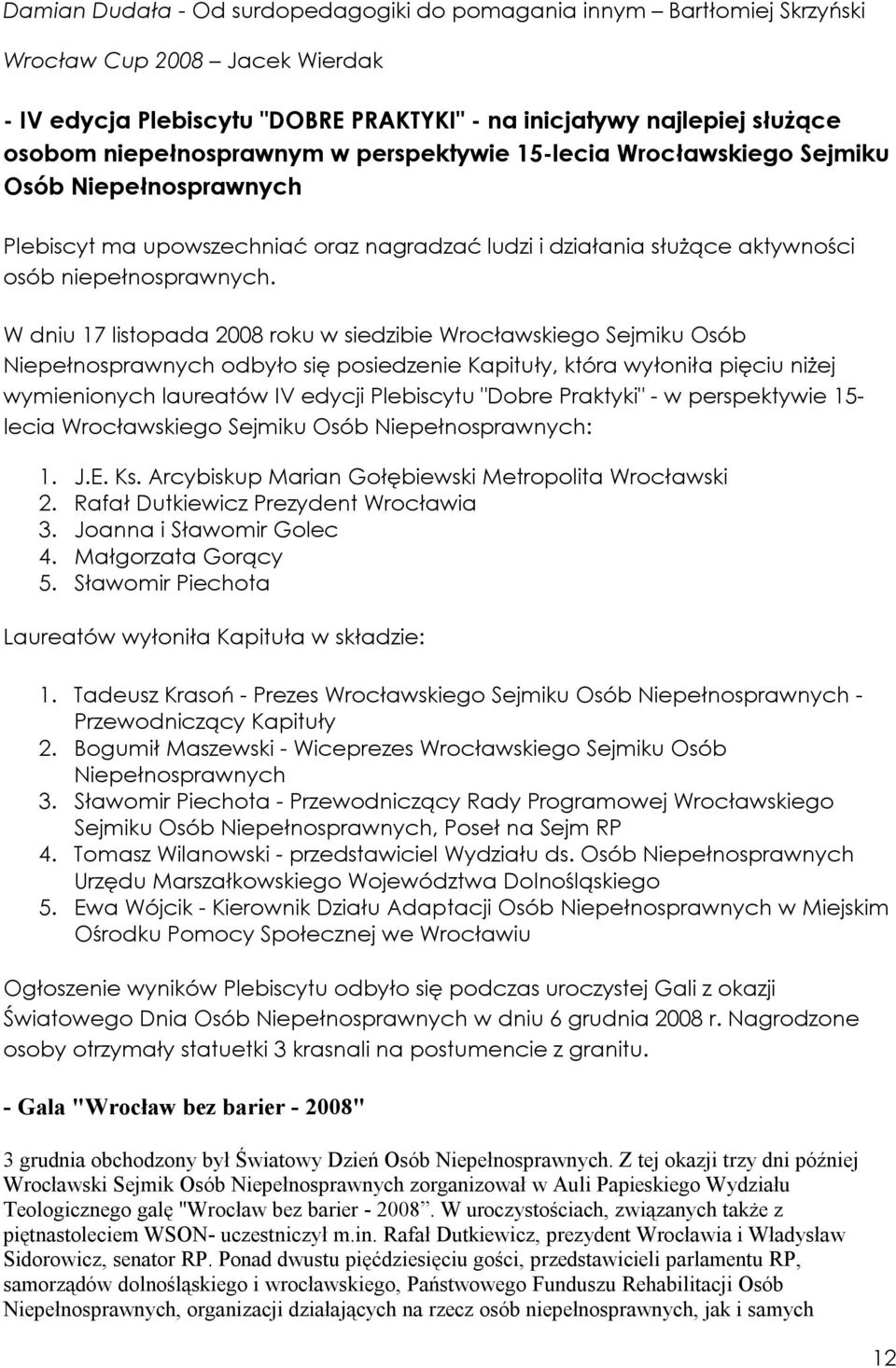 W dniu 17 listopada 2008 roku w siedzibie Wrocławskiego Sejmiku Osób Niepełnosprawnych odbyło się posiedzenie Kapituły, która wyłoniła pięciu niżej wymienionych laureatów IV edycji Plebiscytu "Dobre