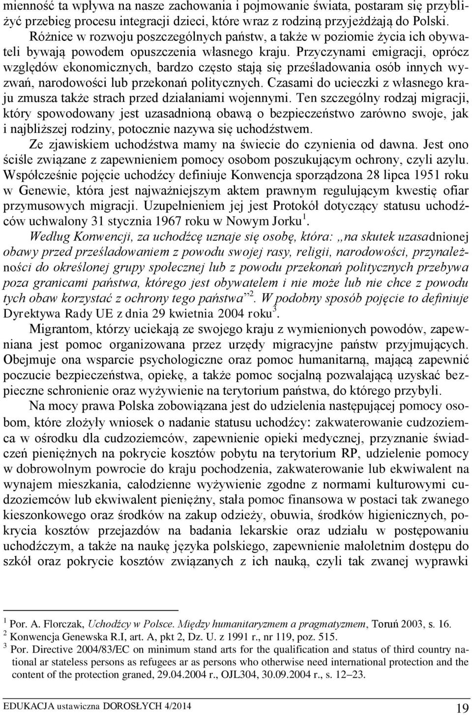 Przyczynami emigracji, oprócz względów ekonomicznych, bardzo często stają się prześladowania osób innych wyzwań, narodowości lub przekonań politycznych.