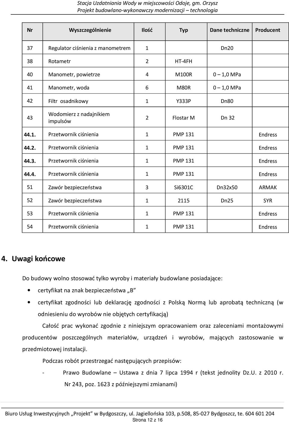 powietrze 4 M100R 0 1,0 MPa 41 Manometr, woda 6 M80R 0 1,0 MPa 42 Filtr osadnikowy 1 Y333P Dn80 43 Wodomierz z nadajnikiem impulsów 2 Flostar M Dn 32 44.1. Przetwornik ciśnienia 1 PMP 131 Endress 44.