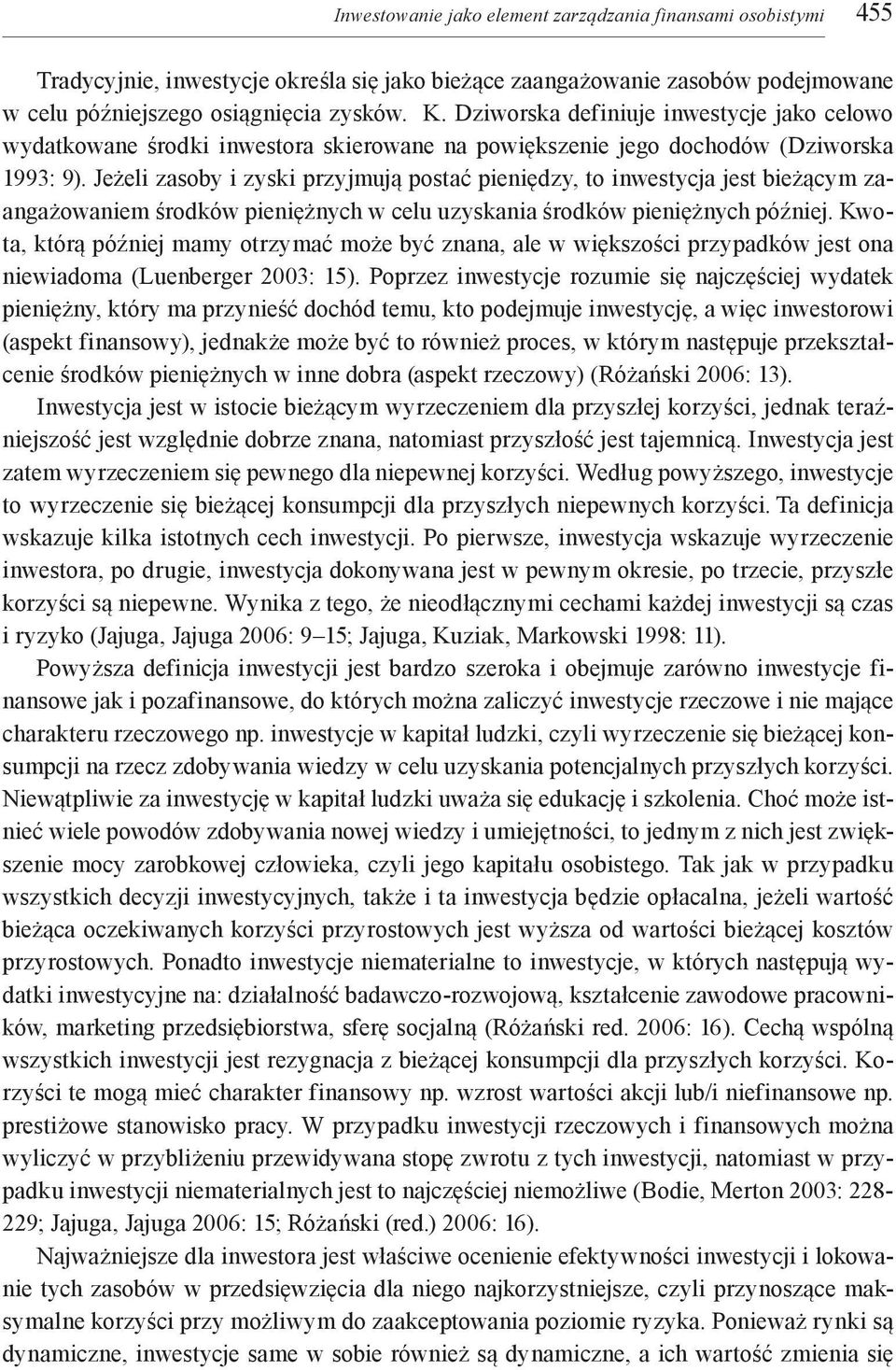 Jeżeli zasoby i zyski przyjmują postać pieniędzy, to inwestycja jest bieżącym zaangażowaniem środków pieniężnych w celu uzyskania środków pieniężnych później.