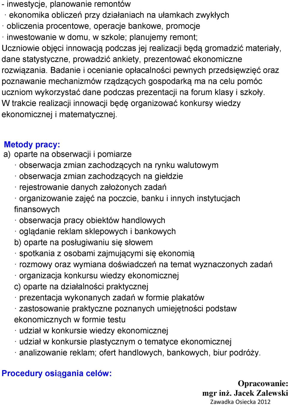 Badanie i ocenianie opłacalności pewnych przedsięwzięć oraz poznawanie mechanizmów rządzących gospodarką ma na celu pomóc uczniom wykorzystać dane podczas prezentacji na forum klasy i szkoły.