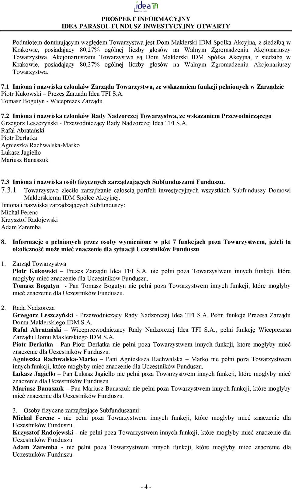 Akcjonariuszami Towarzystwa są Dom Maklerski IDM Spółka Akcyjna, z siedzibą w Krakowie, posiadający 80,27% ogólnej liczby głosów na Walnym Zgromadzeniu  7.