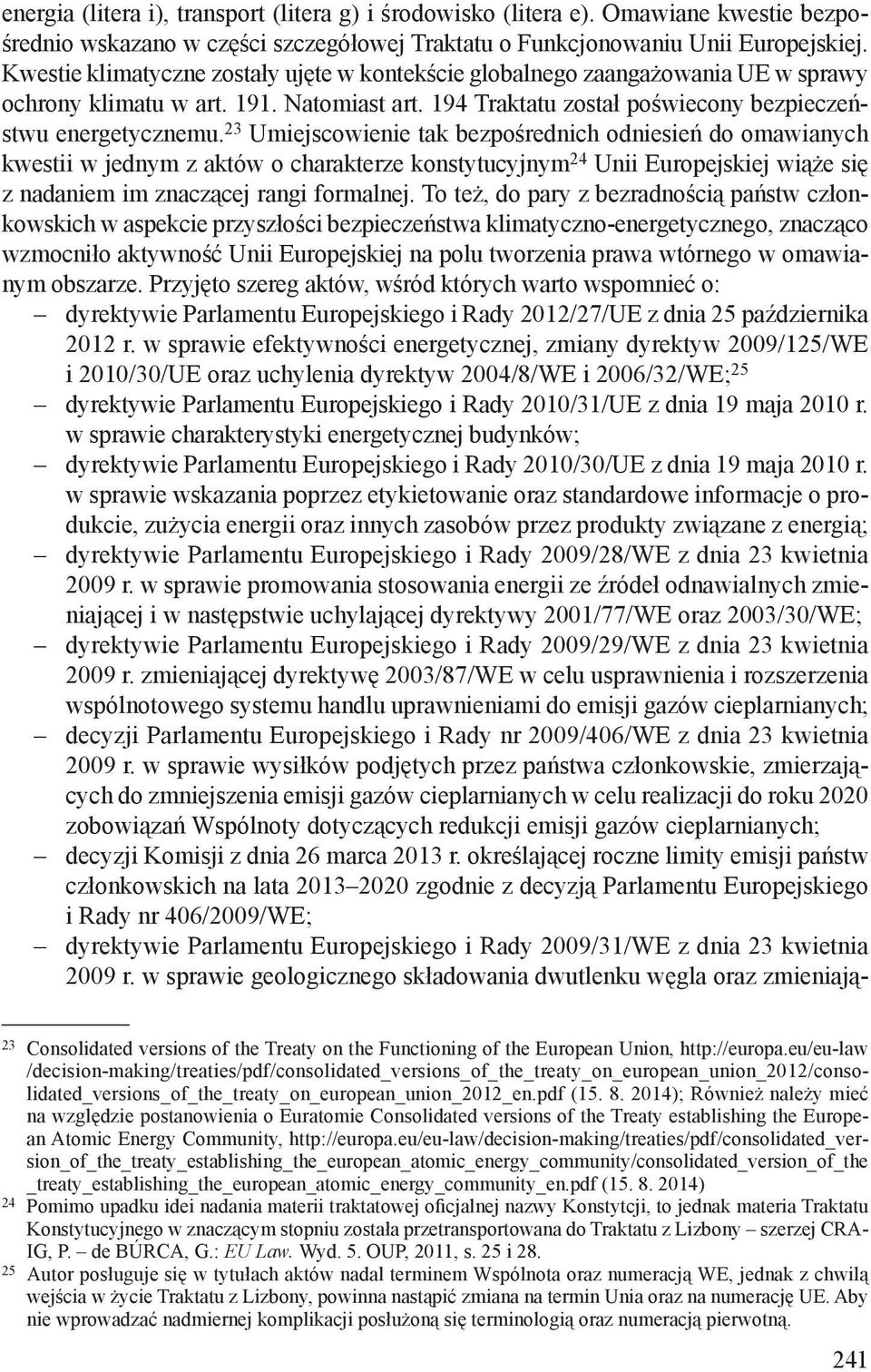 23 Umiejscowienie tak bezpośrednich odniesień do omawianych kwestii w jednym z aktów o charakterze konstytucyjnym 24 Unii Europejskiej wiąże się z nadaniem im znaczącej rangi formalnej.