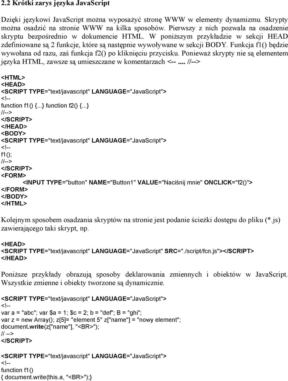 Funkcja f1() będzie wywołana od razu, zaś funkcja f2() po kliknięciu przycisku. Ponieważ skrypty nie są elementem języka HTML, zawsze są umieszczane w komentarzach <--... <HTML> function f1() {.