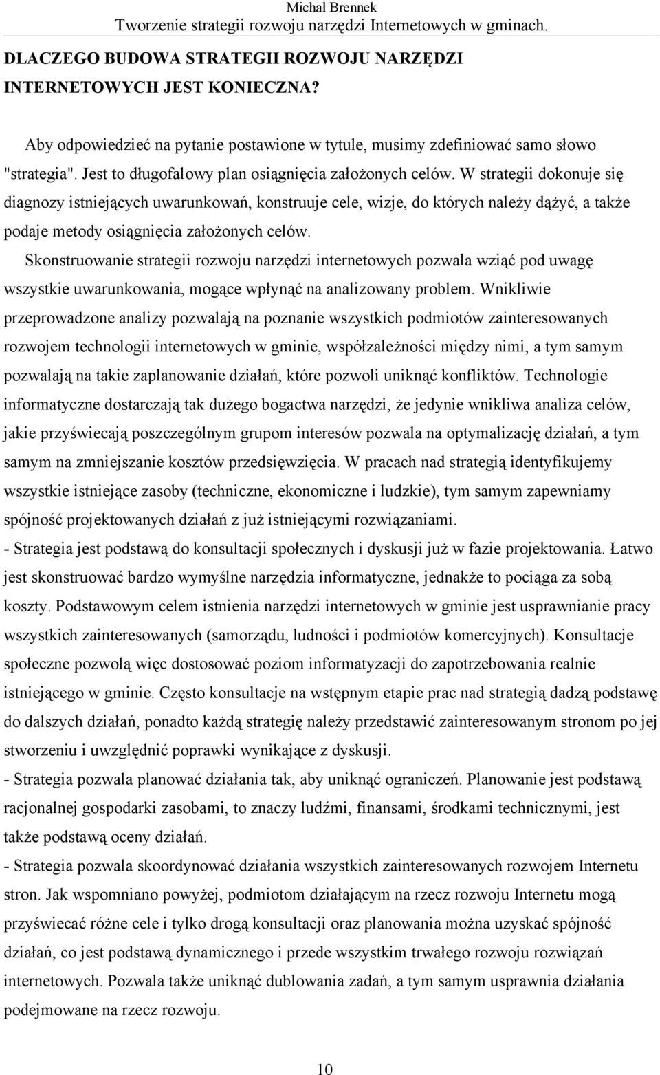 W strategii dokonuje się diagnozy istniejących uwarunkowań, konstruuje cele, wizje, do których należy dążyć, a także podaje metody osiągnięcia założonych celów.