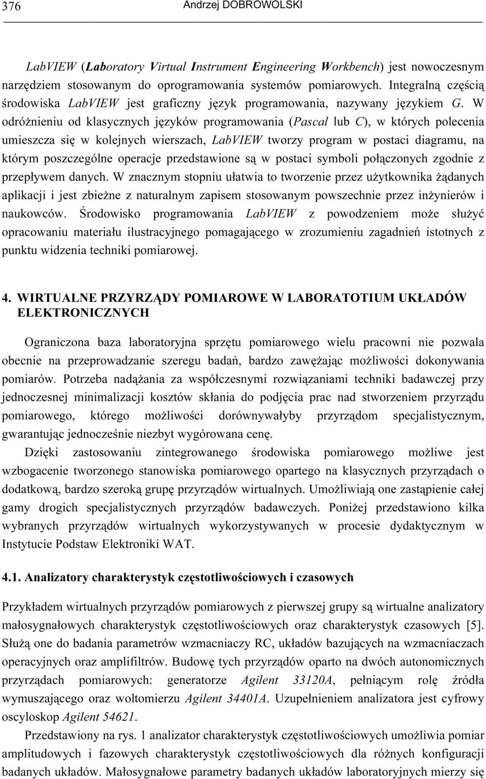 W odróżnieniu od klasycznych języków programowania (Pascal lub C), w których polecenia umieszcza się w kolejnych wierszach, LabVIEW tworzy program w postaci diagramu, na którym poszczególne operacje