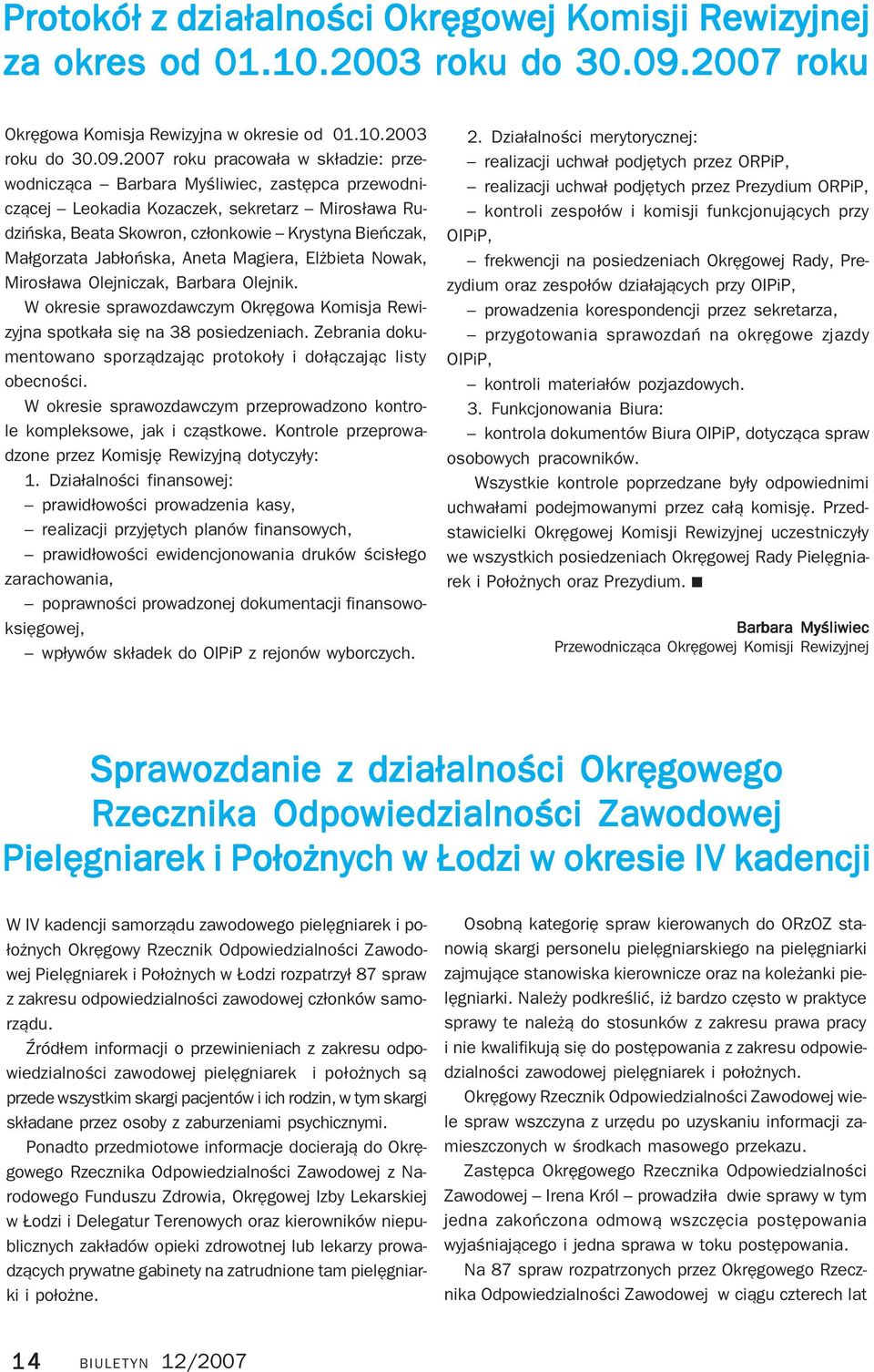 2007 roku pracowała w składzie: prze wodnicząca Barbara Myśliwiec, zastępca przewodni czącej Leokadia Kozaczek, sekretarz Mirosława Ru dzińska, Beata Skowron, członkowie Krystyna Bieńczak, Małgorzata