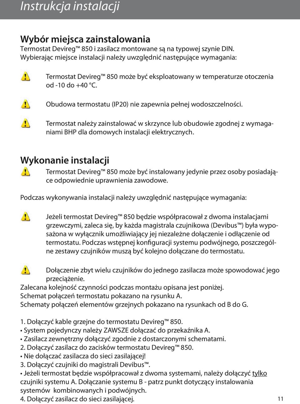 Obudowa termostatu (IP20) nie zapewnia pełnej wodoszczelności. Termostat należy zainstalować w skrzynce lub obudowie zgodnej z wymaganiami BHP dla domowych instalacji elektrycznych.