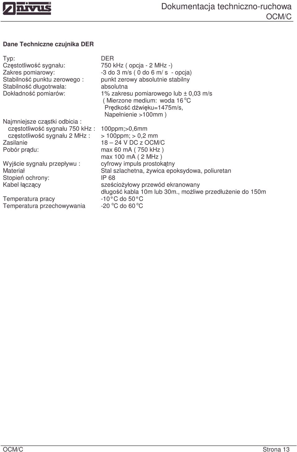 odbicia : częstotliwość sygnału 750 khz : 100ppm;>0,6mm częstotliwość sygnału 2 MHz : > 100ppm; > 0,2 mm Zasilanie 18 24 V DC z Pobór prądu: max 60 ma ( 750 khz ) max 100 ma ( 2 MHz ) Wyjście sygnału