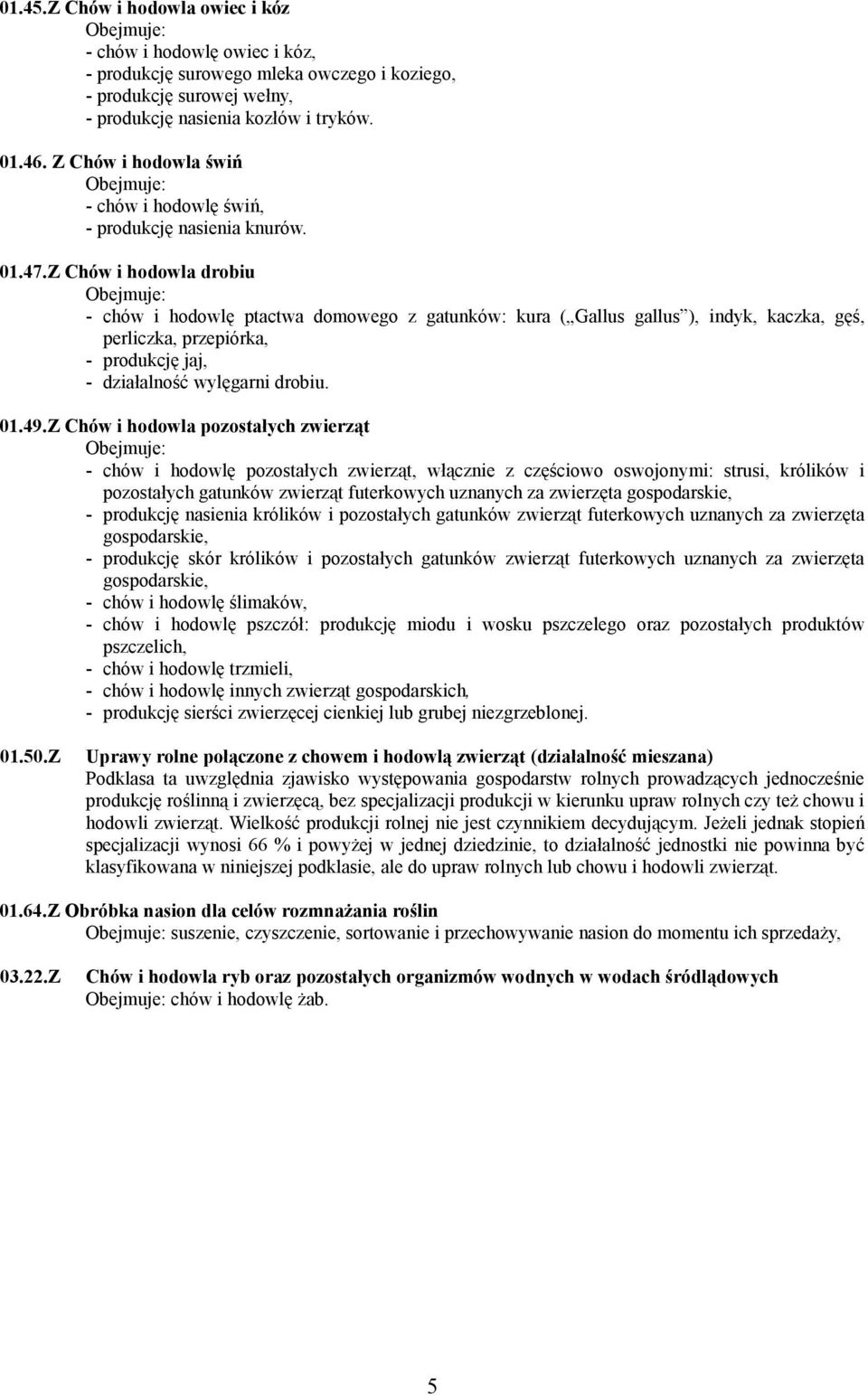 Z Chów i hodowla drobiu Obejmuje: - chów i hodowlę ptactwa domowego z gatunków: kura ( Gallus gallus ), indyk, kaczka, gęś, perliczka, przepiórka, - produkcję jaj, - działalność wylęgarni drobiu. 01.