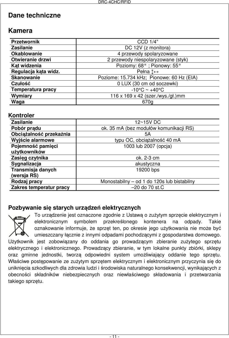 )mm Waga 670g Kontroler Zasilanie Pobór prądu Obciążalność przekaźnia Wyjście alarmowe Pojemność pamięci użytkowników Zasięg czytnika Sygnalizacja Transmisja danych (wersja RS) Rodzaj pracy Zakres