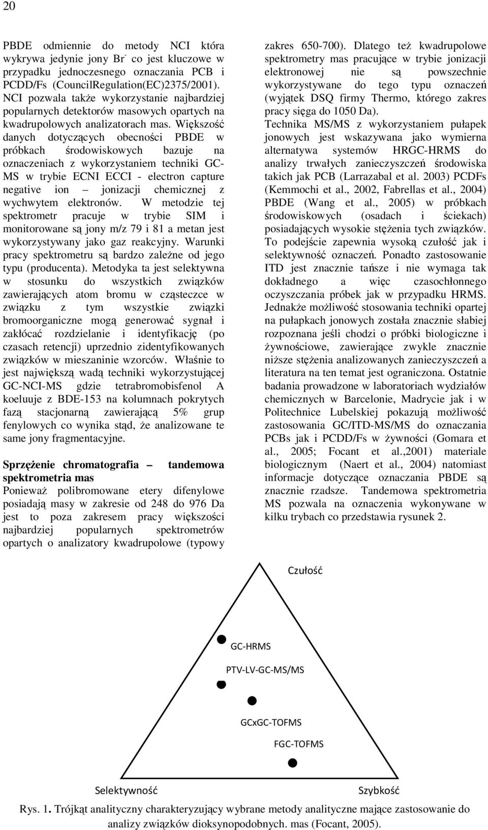 Większość danych dotyczących obecności PBDE w próbkach środowiskowych bazuje na oznaczeniach z wykorzystaniem techniki GC- MS w trybie ECNI ECCI - electron capture negative ion jonizacji chemicznej z