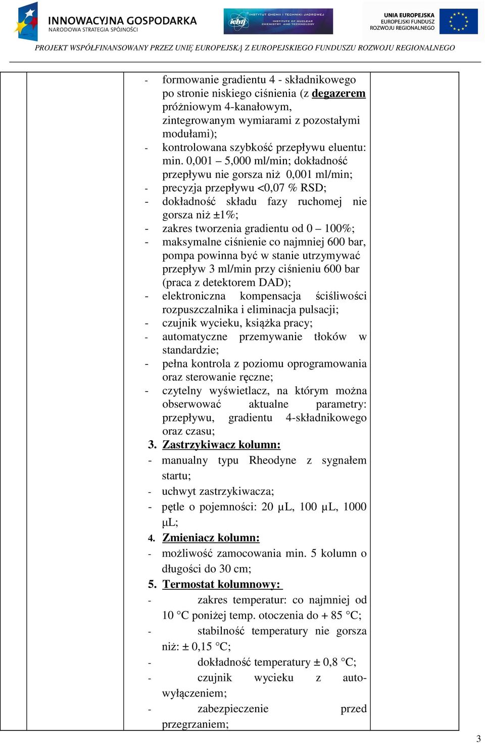 100%; - maksymalne ciśnienie co najmniej 600 bar, pompa powinna być w stanie utrzymywać przepływ 3 ml/min przy ciśnieniu 600 bar (praca z detektorem DAD); - elektroniczna kompensacja ściśliwości