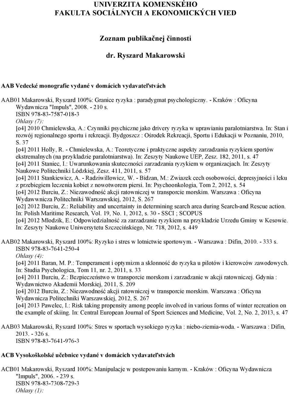 - 210 s. ISBN 978-83-7587-018-3 Ohlasy (7): [o4] 2010 Chmielewska, A.: Czynniki psychiczne jako drivery ryzyka w uprawianiu paralotniarstwa. In: Stan i rozwój regionalnego sportu i rekreacji.