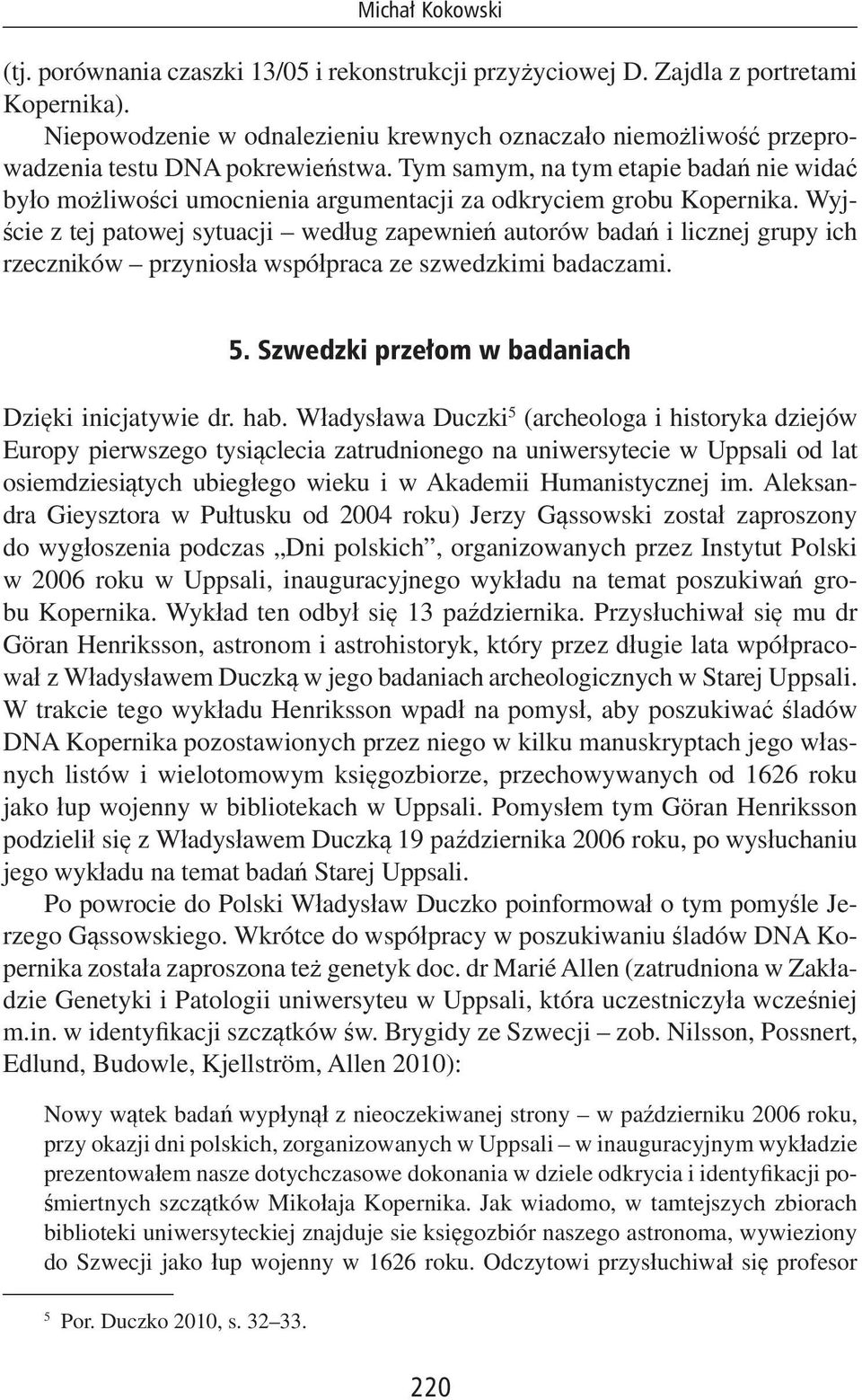 Tym samym, na tym etapie badań nie widać było możliwości umocnienia argumentacji za odkryciem grobu Kopernika.