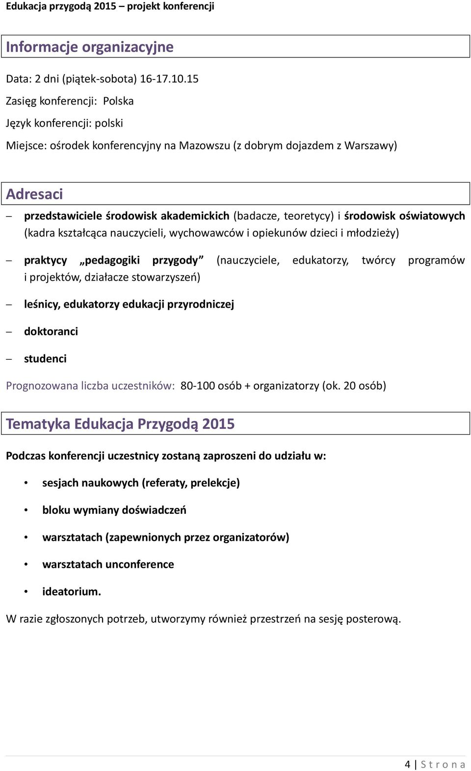 i środowisk oświatowych (kadra kształcąca nauczycieli, wychowawców i opiekunów dzieci i młodzieży) praktycy pedagogiki przygody (nauczyciele, edukatorzy, twórcy programów i projektów, działacze