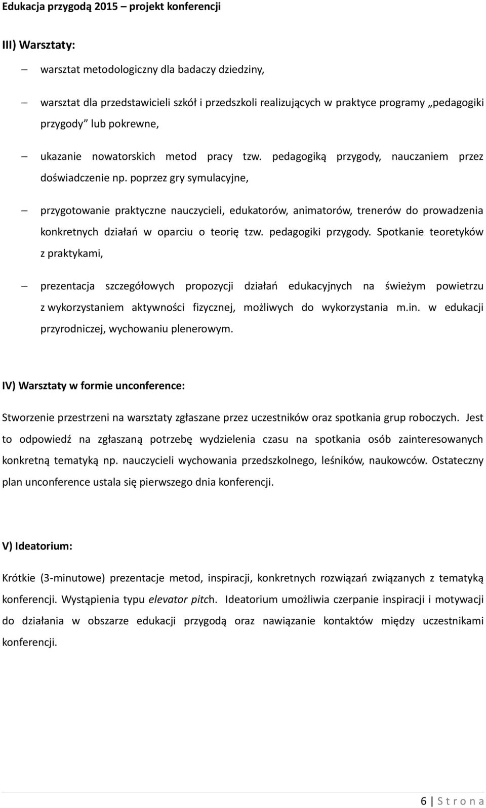 poprzez gry symulacyjne, przygotowanie praktyczne nauczycieli, edukatorów, animatorów, trenerów do prowadzenia konkretnych działań w oparciu o teorię tzw. pedagogiki przygody.