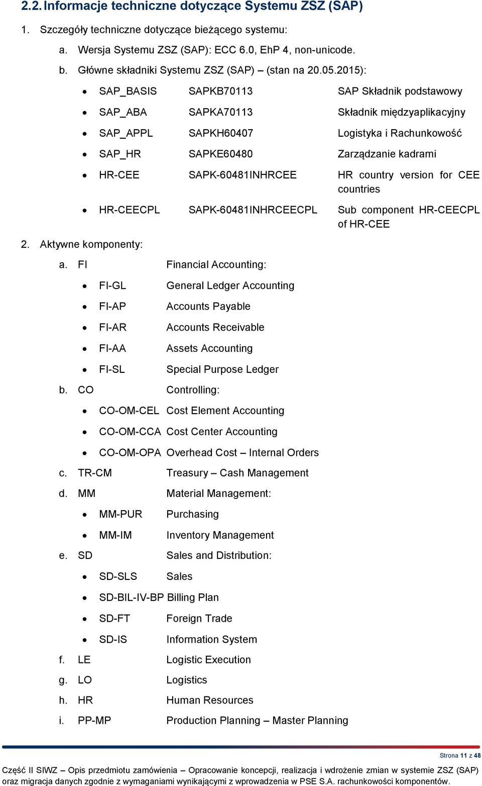 Aktywne komponenty: SAP_BASIS SAPKB70113 SAP Składnik podstawowy SAP_ABA SAPKA70113 Składnik międzyaplikacyjny SAP_APPL SAPKH60407 Logistyka i Rachunkowość SAP_HR SAPKE60480 Zarządzanie kadrami