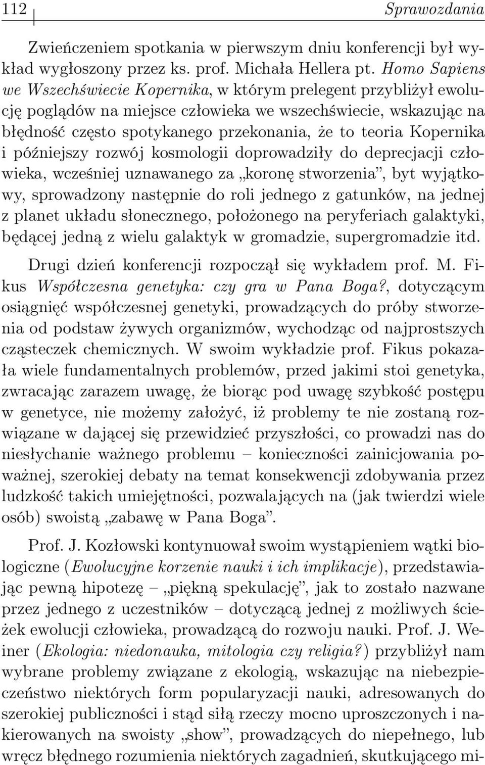 Kopernika i późniejszy rozwój kosmologii doprowadziły do deprecjacji człowieka, wcześniej uznawanego za koronę stworzenia, byt wyjątkowy, sprowadzony następnie do roli jednego z gatunków, na jednej z