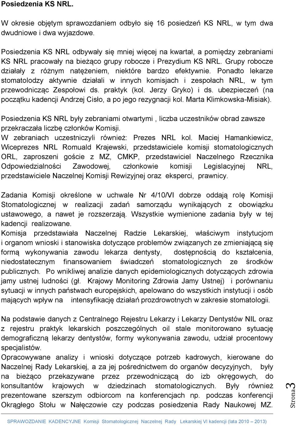 Grupy robocze działały z różnym natężeniem, niektóre bardzo efektywnie. Ponadto lekarze stomatolodzy aktywnie działali w innych komisjach i zespołach NRL, w tym przewodnicząc Zespołowi ds.