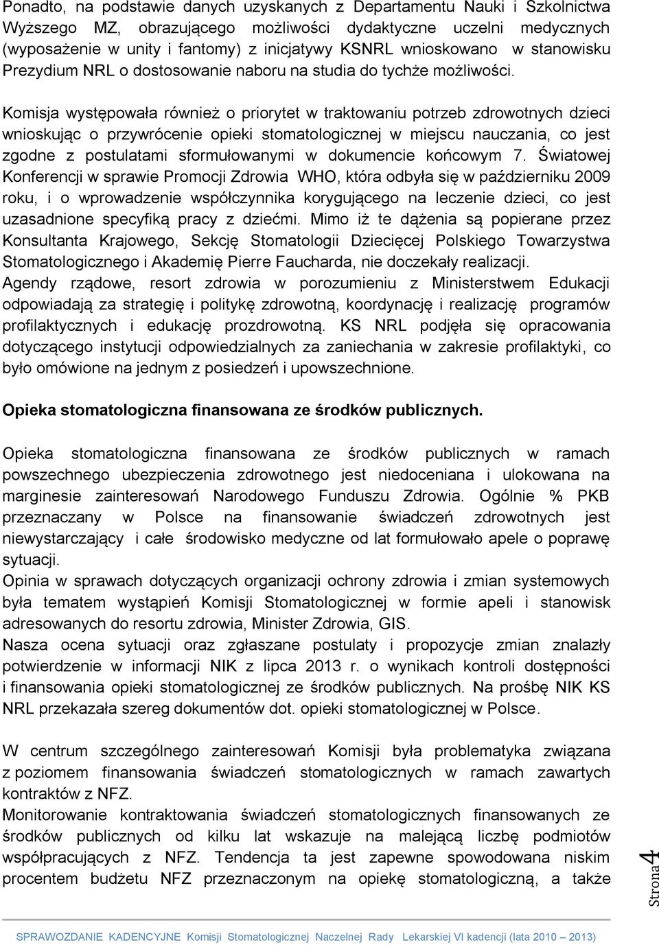 Komisja występowała również o priorytet w traktowaniu potrzeb zdrowotnych dzieci wnioskując o przywrócenie opieki stomatologicznej w miejscu nauczania, co jest zgodne z postulatami sformułowanymi w