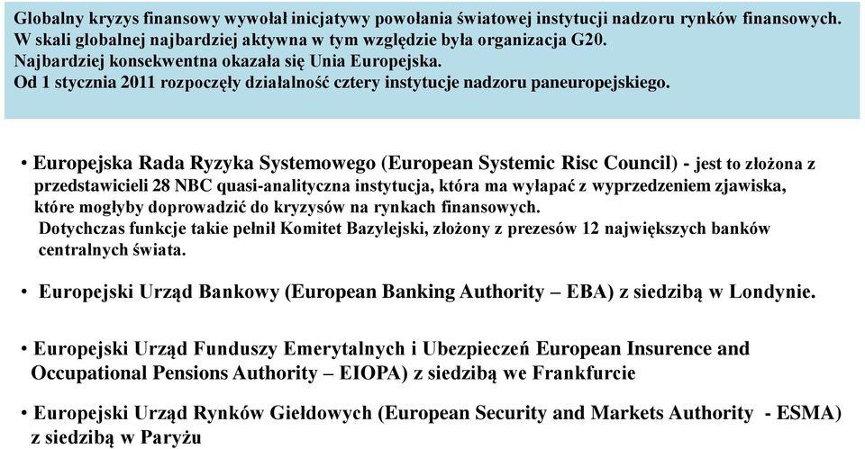 Europejska Rada Ryzyka Systemowego (European Systemic Risc Council) - jest to złożona z przedstawicieli 28 NBC quasi-analityczna instytucja, która ma wyłapać z wyprzedzeniem zjawiska, które mogłyby