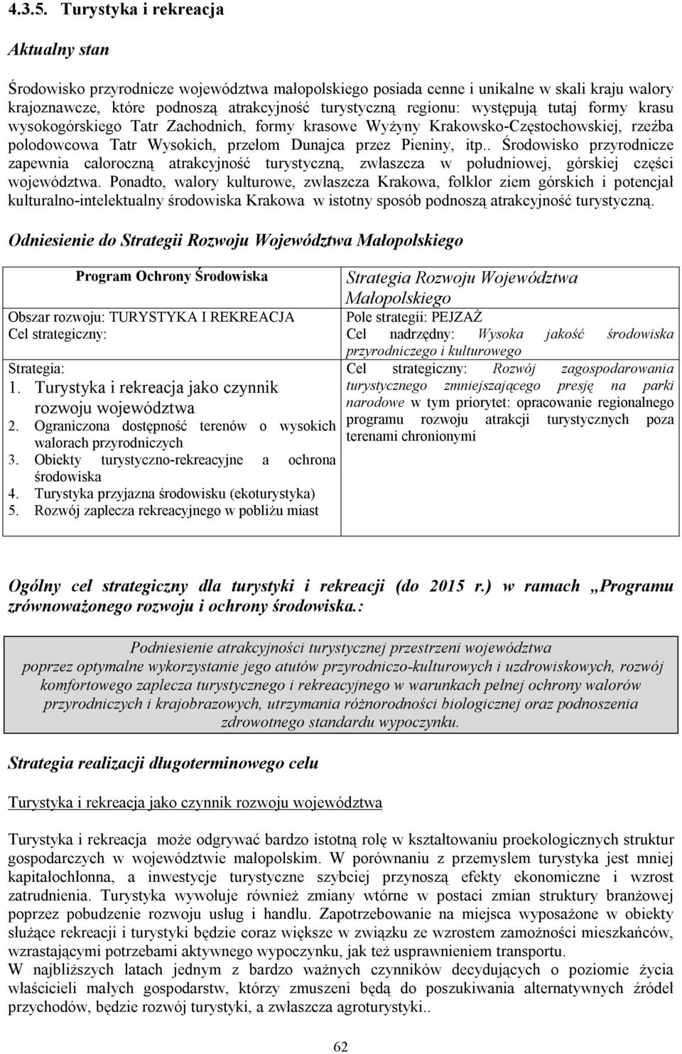 występują tutaj formy krasu wysokogórskiego Tatr Zachodnich, formy krasowe Wyżyny Krakowsko-Częstochowskiej, rzeźba polodowcowa Tatr Wysokich, przełom Dunajca przez Pieniny, itp.