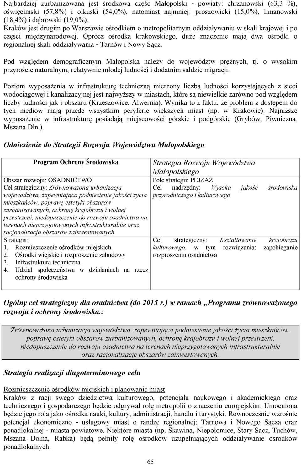 Oprócz ośrodka krakowskiego, duże znaczenie mają dwa ośrodki o regionalnej skali oddziaływania - Tarnów i Nowy Sącz. Pod względem demograficznym Małopolska należy do województw prężnych, tj.