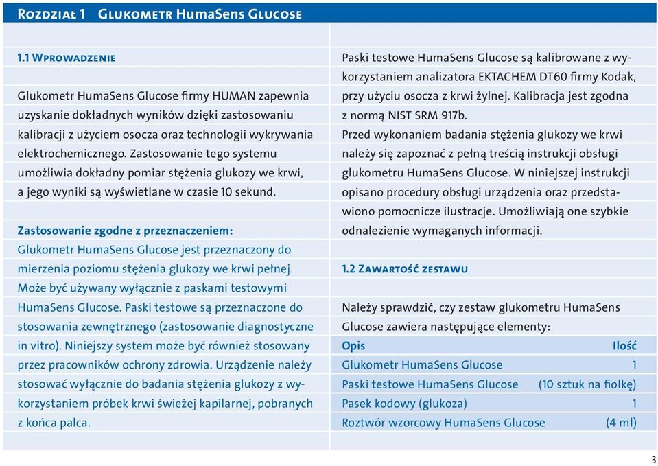 Zastosowanie tego systemu umożliwia dokładny pomiar stężenia glukozy we krwi, a jego wyniki są wyświetlane w czasie 10 sekund.