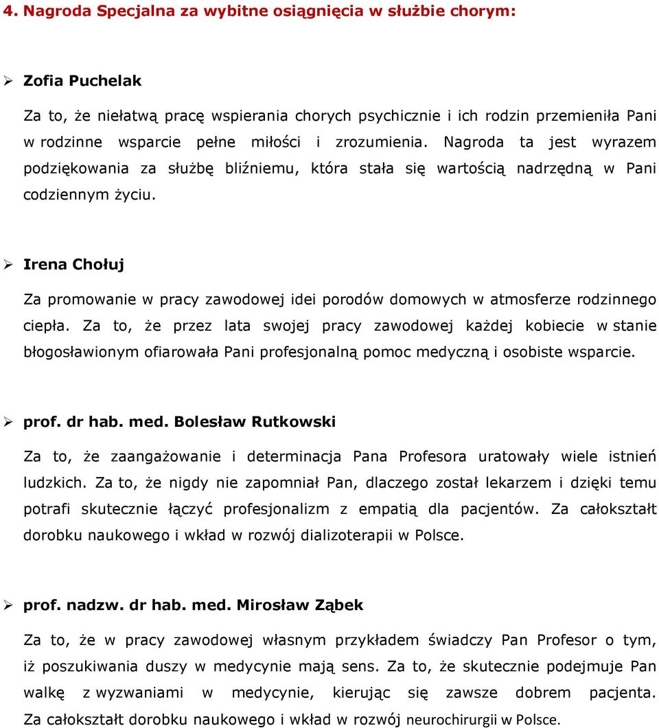 Irena Chołuj Za promowanie w pracy zawodowej idei porodów domowych w atmosferze rodzinnego ciepła.