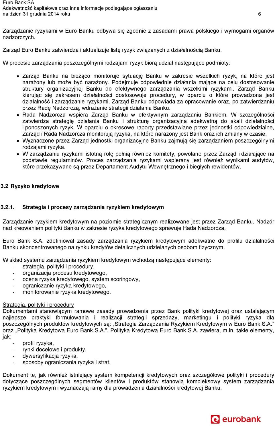 W procesie zarządzania poszczególnymi rodzajami ryzyk biorą udział następujące podmioty: Zarząd Banku na bieżąco monitoruje sytuację Banku w zakresie wszelkich ryzyk, na które jest narażony lub może