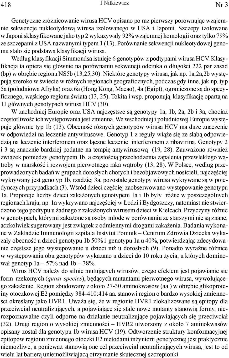 Porównanie sekwencji nukleotydowej genomu sta³o siê podstaw¹ klasyfikacji wirusa. Wed³ug klasyfikacji Simmondsa istnieje 6 genotypów z podtypami wirusa HCV.