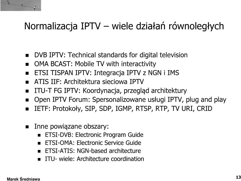 IPTV Forum: Spersonalizowane usługi IPTV, plug and play IETF: Protokoły, SIP, SDP, IGMP, RTSP, RTP, TV URI, CRID Inne powiązane obszary: