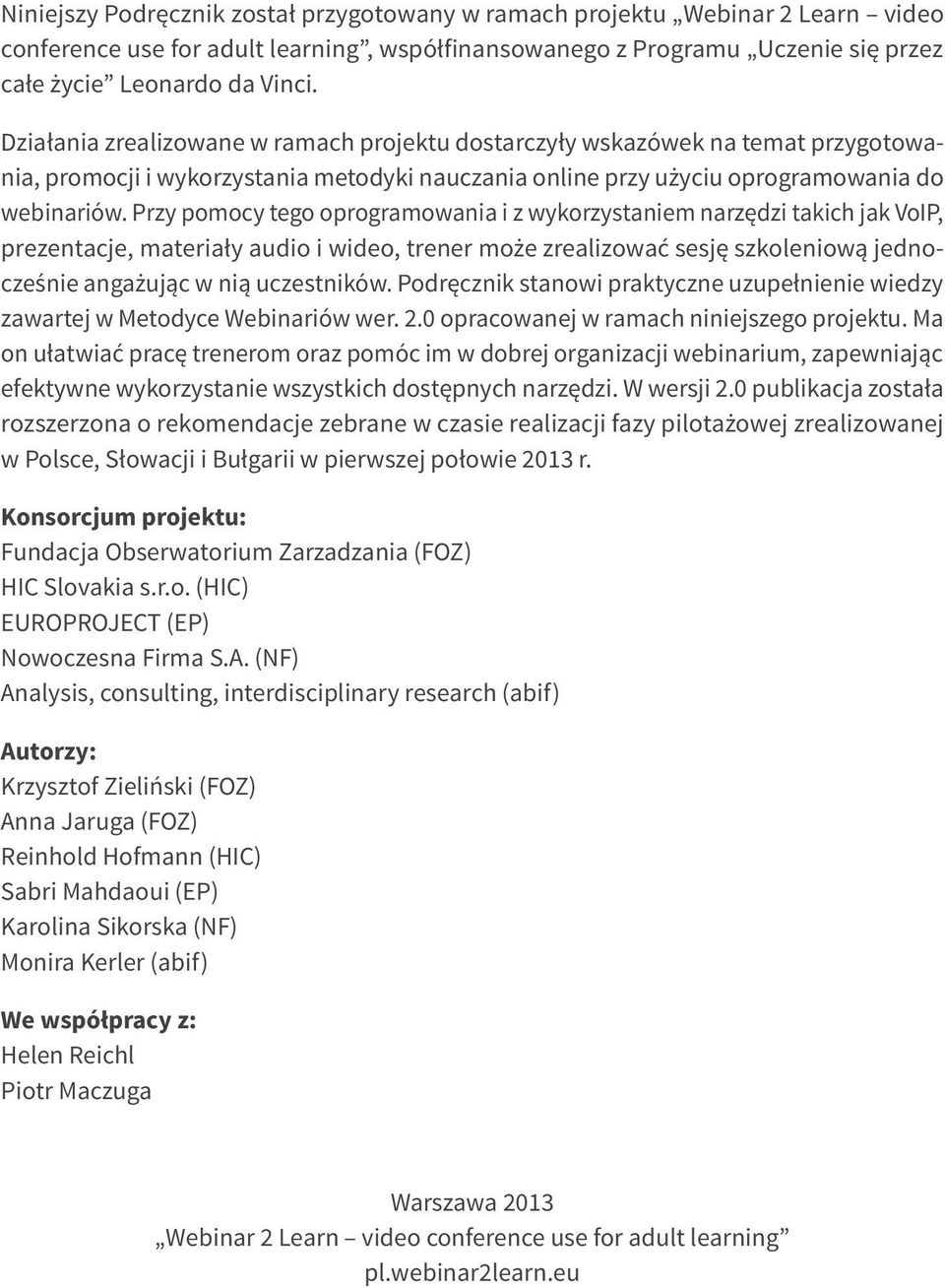 Przy pomocy tego oprogramowania i z wykorzystaniem narzędzi takich jak VoIP, prezentacje, materiały audio i wideo, trener może zrealizować sesję szkoleniową jednocześnie angażując w nią uczestników.