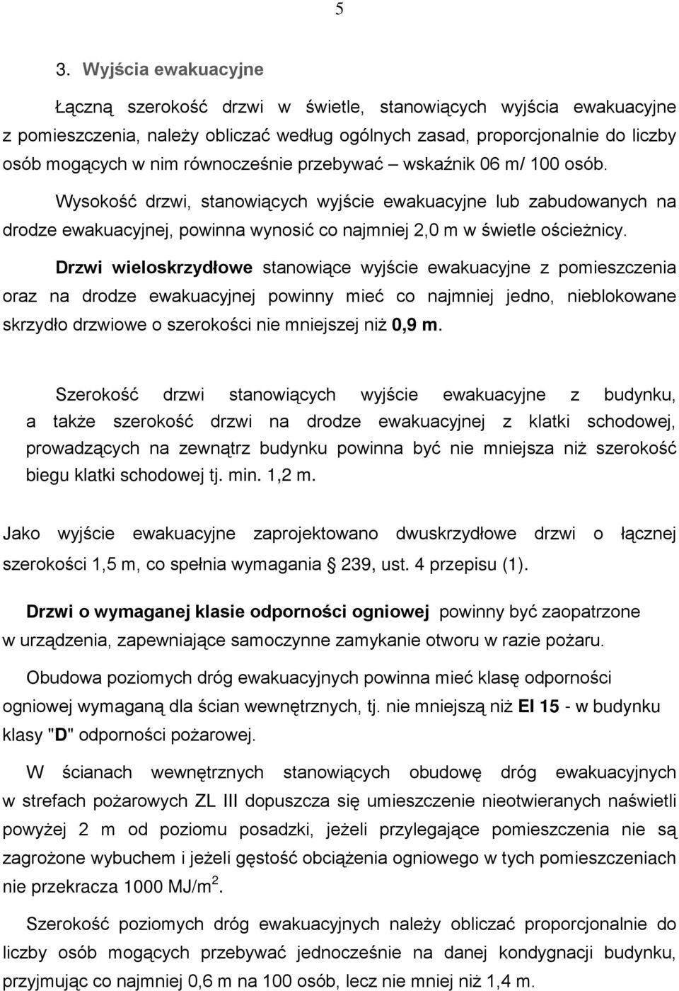 Drzwi wieloskrzydłowe stanowiące wyjście ewakuacyjne z pomieszczenia oraz na drodze ewakuacyjnej powinny mieć co najmniej jedno, nieblokowane skrzydło drzwiowe o szerokości nie mniejszej niŝ 0,9 m.